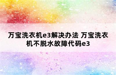 万宝洗衣机e3解决办法 万宝洗衣机不脱水故障代码e3